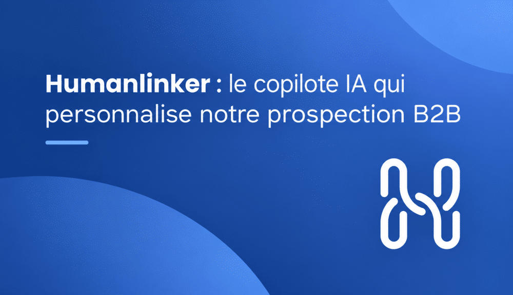 Humanlinker : le copilote IA qui personnalise notre prospection B2B 4 Humanlinker, copilote IA B2B